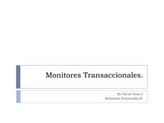 Monitores Transaccionales.

                      By Oscar Yima f.
               Sebastian Fuentealba B.
 
