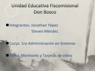 Integrantes: Jonathan Yépez
              Steven Méndez

Curso: 1ro Administración en Sistemas

Tema: Monitores y Tarjetas de video
 