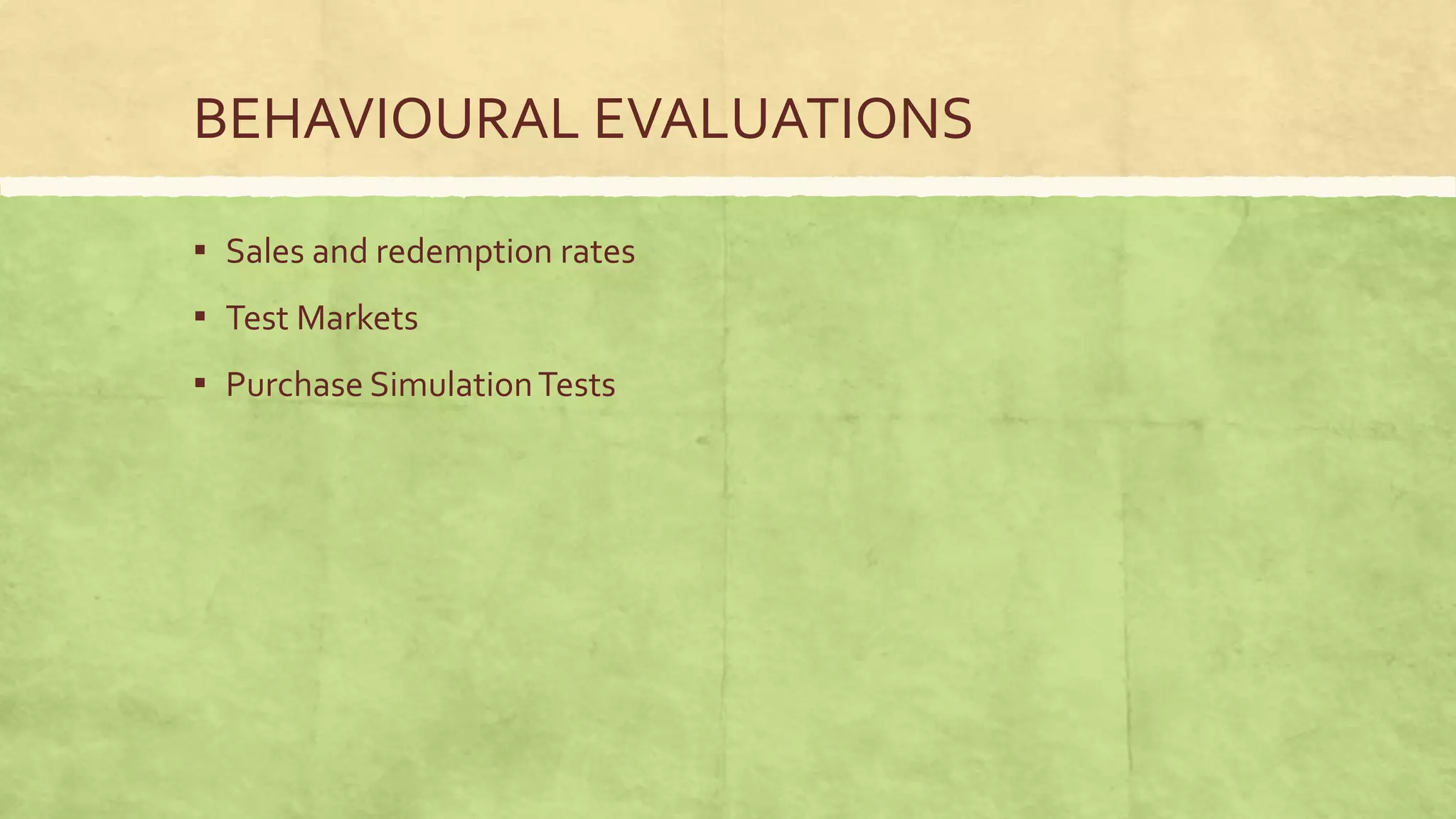BEHAVIOURAL EVALUATIONS

▪ Sales and redemption rates
▪ Test Markets
▪ Purchase Simulation Tests
 