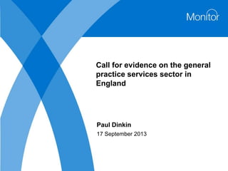 Call for evidence on the general
practice services sector in
England
Paul Dinkin
17 September 2013
 