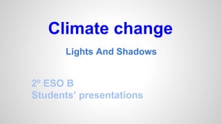 Lights And Shadows
Climate change
2º ESO B
Students’ presentations
 