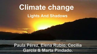 Climate change
Lights And Shadows
Paula Pérez, Elena Rubio, Cecilia
García & Marta Pindado.
 