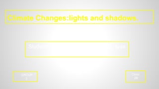 Climate Changes:lights and shadows.
GROUP
3
Students: Willy Luca, Daniel Galera, Ilyas
Lamziraa and Jake.
Class
2B
 