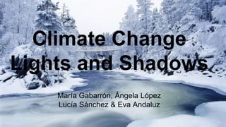 Climate Change
Lights and Shadows
María Gabarrón, Ángela López
Lucía Sánchez & Eva Andaluz
 