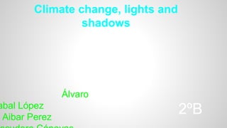 Climate change, lights and
shadows
Álvaro
abal López
Aibar Perez
2ºB
 