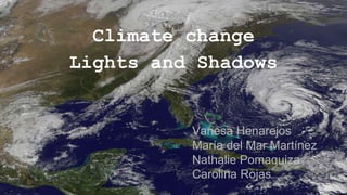 Climate change
Lights and Shadows
Vanesa Henarejos
María del Mar Martínez
Nathalie Pomaquiza
Carolina Rojas
 