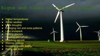 Signs and clues of today’s change
Sings:
● Higher temperatures
● Wilder weather
● More droughts
● Changing rain and snow patterns
● Less snowpack
● Melting glaciers
● Thawing permafrost
● Shrinking sea ice
● Warmer Oceans
● Increased ocean acidity
● Rising sea level
 