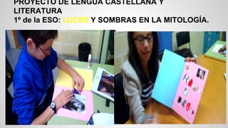 PROYECTO DE LENGUA CASTELLANA Y
LITERATURA
1º de la ESO: LUCES Y SOMBRAS EN LA MITOLOGÍA.
 