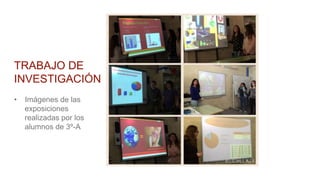 TRABAJO DE
INVESTIGACIÓN
• Imágenes de las
exposiciones
realizadas por los
alumnos de 3º-A
 