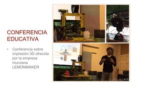 CONFERENCIA
EDUCATIVA
• Conferencia sobre
impresión 3D ofrecida
por la empresa
murciana
LEMONMAKER
 