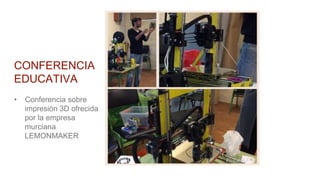 CONFERENCIA
EDUCATIVA
• Conferencia sobre
impresión 3D ofrecida
por la empresa
murciana
LEMONMAKER
 