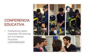 CONFERENCIA
EDUCATIVA
• Conferencia sobre
impresión 3D ofrecida
por la empresa
murciana
LEMONMAKER
 