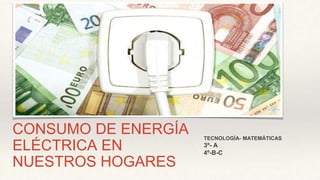 CONSUMO DE ENERGÍA
ELÉCTRICA EN
NUESTROS HOGARES
TECNOLOGÍA- MATEMÁTICAS
3º- A
4º-B-C
 