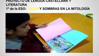 PROYECTO DE LENGUA CASTELLANA Y
LITERATURA
1º de la ESO: LUCES Y SOMBRAS EN LA MITOLOGÍA
 