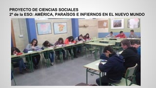 PROYECTO DE CIENCIAS SOCIALES
2º de la ESO: AMÉRICA, PARAÍSOS E INFIERNOS EN EL NUEVO MUNDO
 