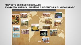 PROYECTO DE CIENCIAS SOCIALES
2º de la ESO: AMÉRICA, PARAÍSOS E INFIERNOS EN EL NUEVO MUNDO
 