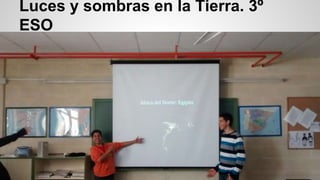 Luces y sombras en la Tierra. 3º
ESO
 