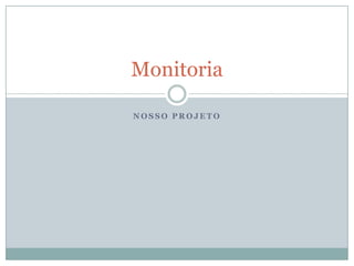 Monitoria

NOSSO PROJETO
 