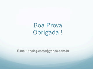 Boa Prova
Obrigada !
E-mail: thaisg.costa@yahoo.com.br
 