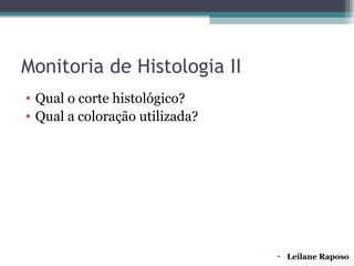 Monitoria de Histologia II
• Qual o corte histológico?
• Qual a coloração utilizada?




                                • Leilane Raposo
 