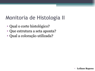 Monitoria de Histologia II
• Qual o corte histológico?
• Que estrutura a seta aponta?
• Qual a coloração utilizada?




                                 • Leilane Raposo
 