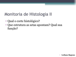 Monitoria de Histologia II
• Qual o corte histológico?
• Que estrutura as setas apontam? Qual sua
  função?




                                        • Leilane Raposo
 