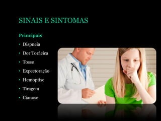 SINAIS E SINTOMAS
Principais
• Dispneia
• Dor Torácica
• Tosse
• Expectoração
• Hemoptise
• Tiragem
• Cianose
 