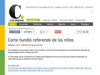 Tomado de:
http://www.elcolombiano.com/BancoConocimiento/C/corte_hundio_referendo_de_los_
ninos/corte_hundio_referendo_de_los_ninos.asp
 