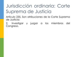 Artículo 235. Son atribuciones de la Corte Suprema
de Justicia:
2. Investigar y juzgar a los miembros del
Congreso.
Jurisdicción ordinaria: Corte
Suprema de Justicia
 