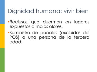 Reclusos que duermen en lugares
expuestos a malos olores.
Suministro de pañales (excluidos del
POS) a una persona de la tercera
edad.
Dignidad humana: vivir bien
 