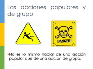 Las acciones populares y 
de grupo 
No es lo mismo hablar de una acción 
popular que de una acción de grupo. 
 