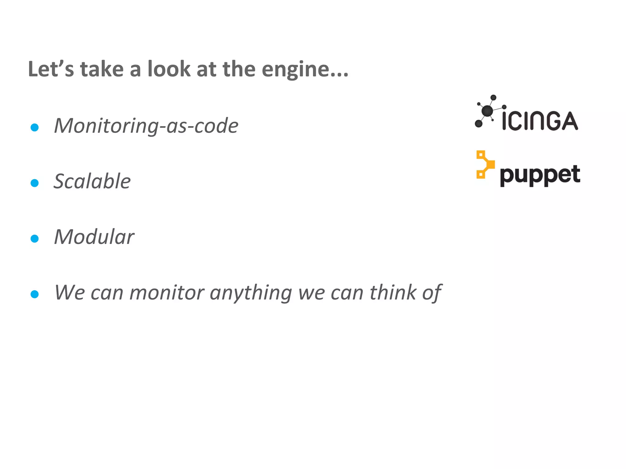 ● Monitoring-as-code
● Scalable
● Modular
● We can monitor anything we can think of
Let’s take a look at the engine...
 