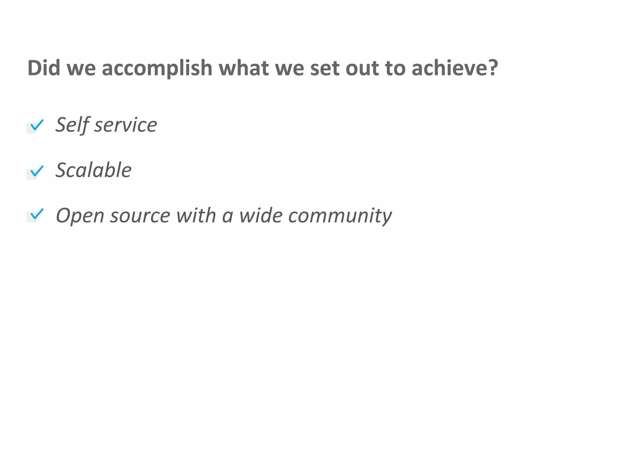 Self service
Scalable
Open source with a wide community
Did we accomplish what we set out to achieve?
 