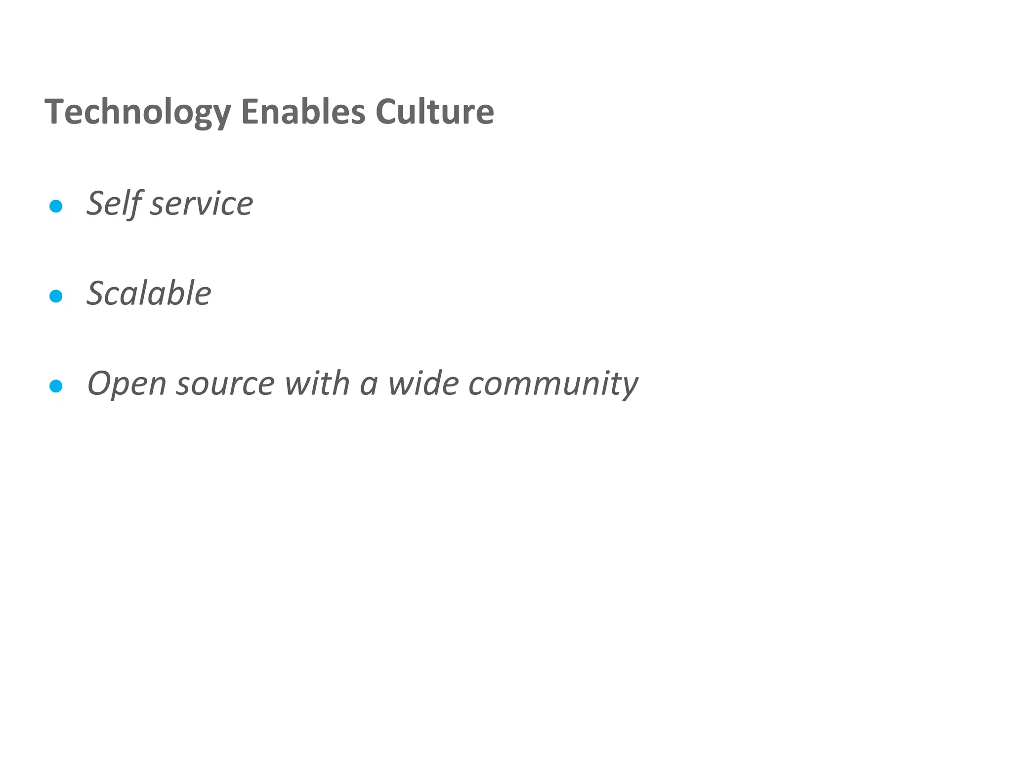 ● Self service
● Scalable
● Open source with a wide community
Technology Enables Culture
 