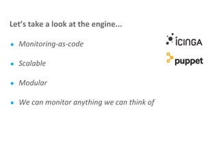 ● Monitoring-as-code
● Scalable
● Modular
● We can monitor anything we can think of
Let’s take a look at the engine...
 
