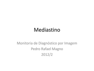 Mediastino

Monitoria de Diagnóstico por Imagem
        Pedro Rafael Magno
              2012/2
 