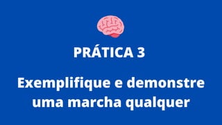 Exemplifique e demonstre
uma marcha qualquer
PRÁTICA 3
 