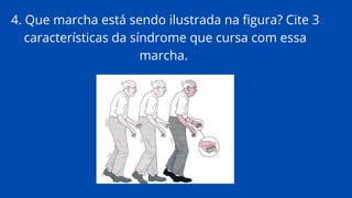 4. Que marcha está sendo ilustrada na figura? Cite 3
características da síndrome que cursa com essa
marcha.
 