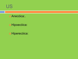 US
 Anecóica:.



 Hipoecóica:



 Hiperecóica:
 