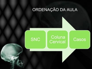 ORDENAÇÃO DA AULA




       Coluna
SNC              Casos
      Cervical
 