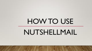 HOW TO USE
NUTSHELLMAIL
 