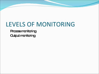 LEVELS OF MONITORING
 P c s m nito
  ro e s o ring
 Outp m nito
     ut o ring
 
