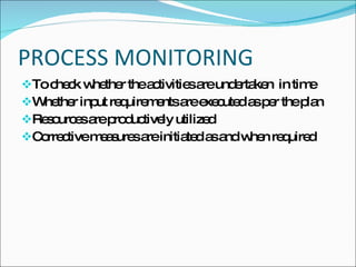 PROCESS MONITORING
To c c w the thea tivitie a und rta n in tim
     he k he r      c       s re e ke         e
W the inp re uire e a e c d a p r thep n
  he r ut q m nts re xe ute s e              la
Re o e a p d tive utilize
   s urc s re ro uc ly         d
C rre tivem a ure a initia d a a w n re uire
  o c       e s s re       te s nd he q d
 