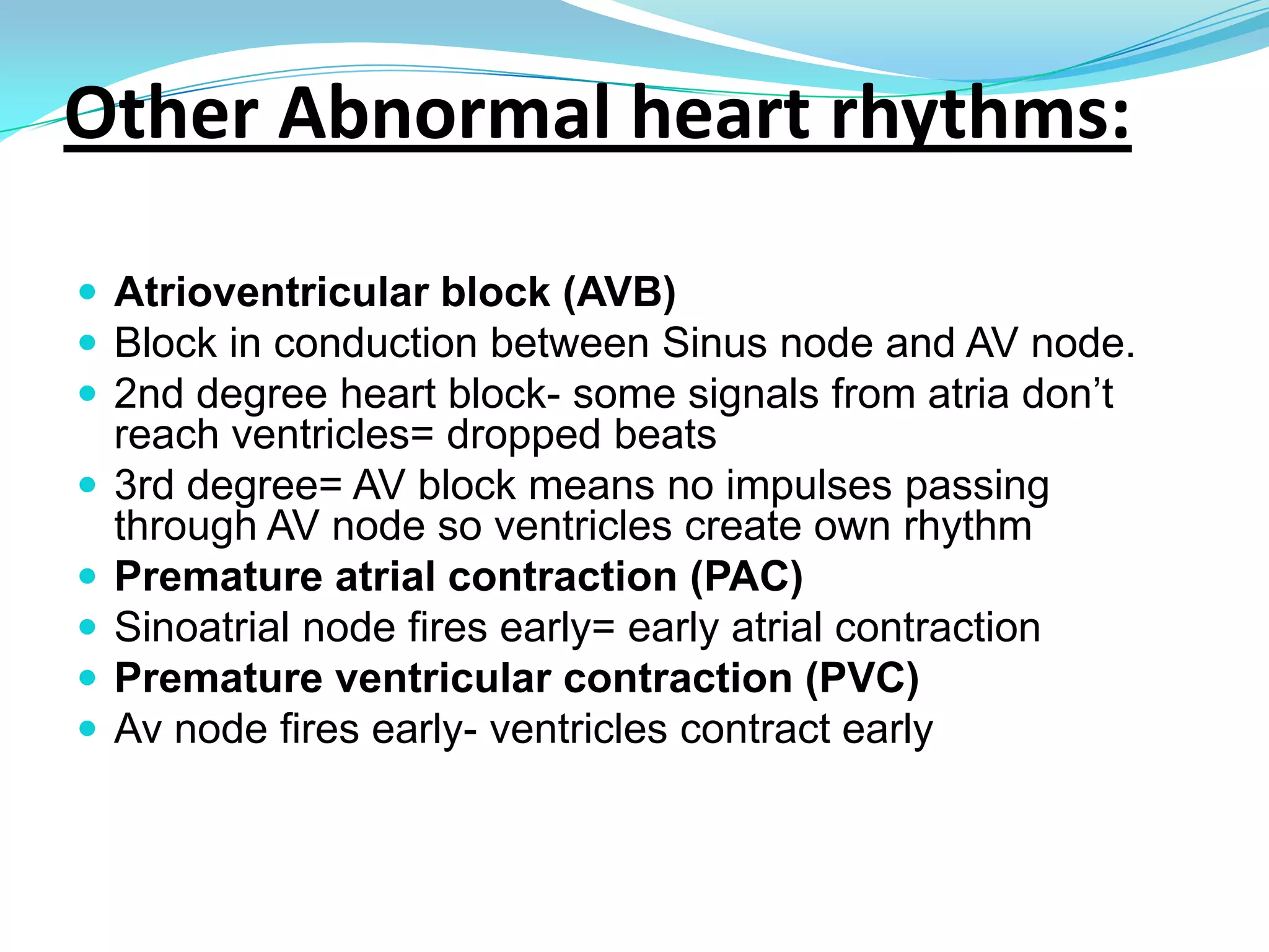 Other Abnormal heart rhythms:Supraventricular tachycardia (SVT)  impulse stimulating heart not coming from Sinus node, instead comes from tissue around AV node. HR up to 280 BPMVentricular tachycardia tisues in ventricles casuing rapid irregular Heart rhythmAtrial FlutterRapid heart rhythm. Abnormal. Impulse bypasses AV node