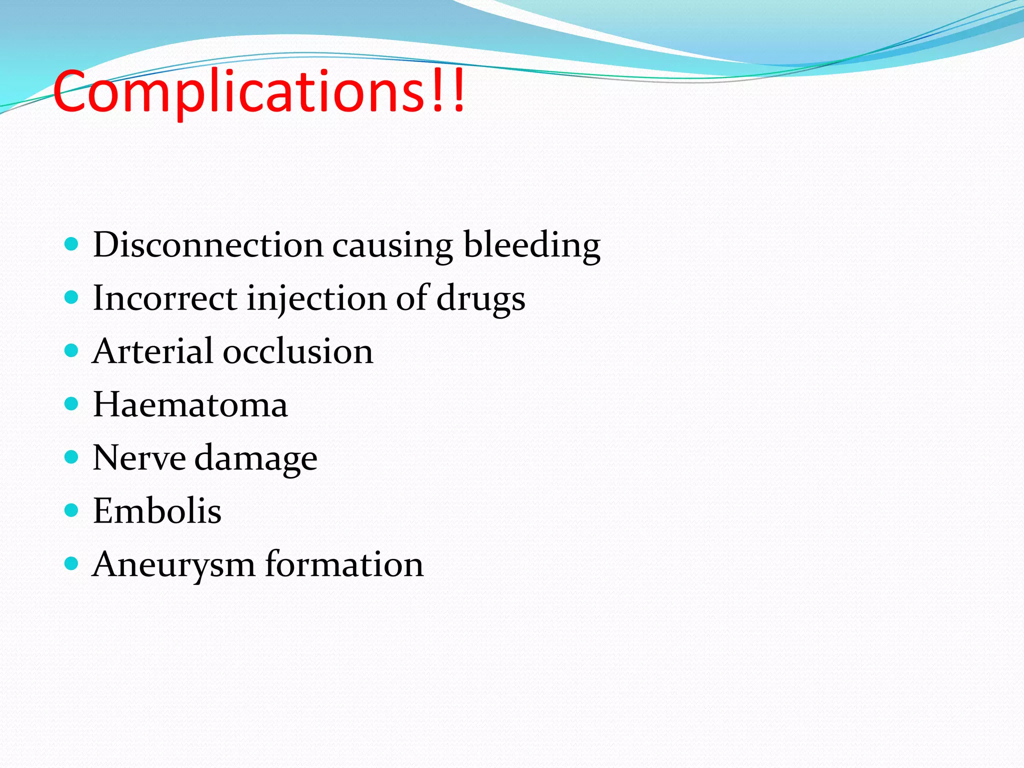 Complications!!Disconnection causing bleedingIncorrect injection of drugsArterial occlusionHaematomaNerve damageEmbolisAneurysm formation
