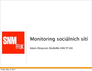 Monitoring sociálních sítí
                       Adam Zbiejczuk (StuNoMe UISK FF UK)




Friday, May 13, 2011
 