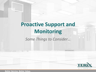 Proactive Support and
                       Monitoring
                       Some Things to Consider…




Better Service. Better Value.
 
