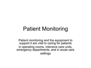 Patient Monitoring
 Patient monitoring and the equipment to
  support it are vital to caring for patients
 in operating rooms, intensive care units,
emergency departments, and in acute care
                   settings
 