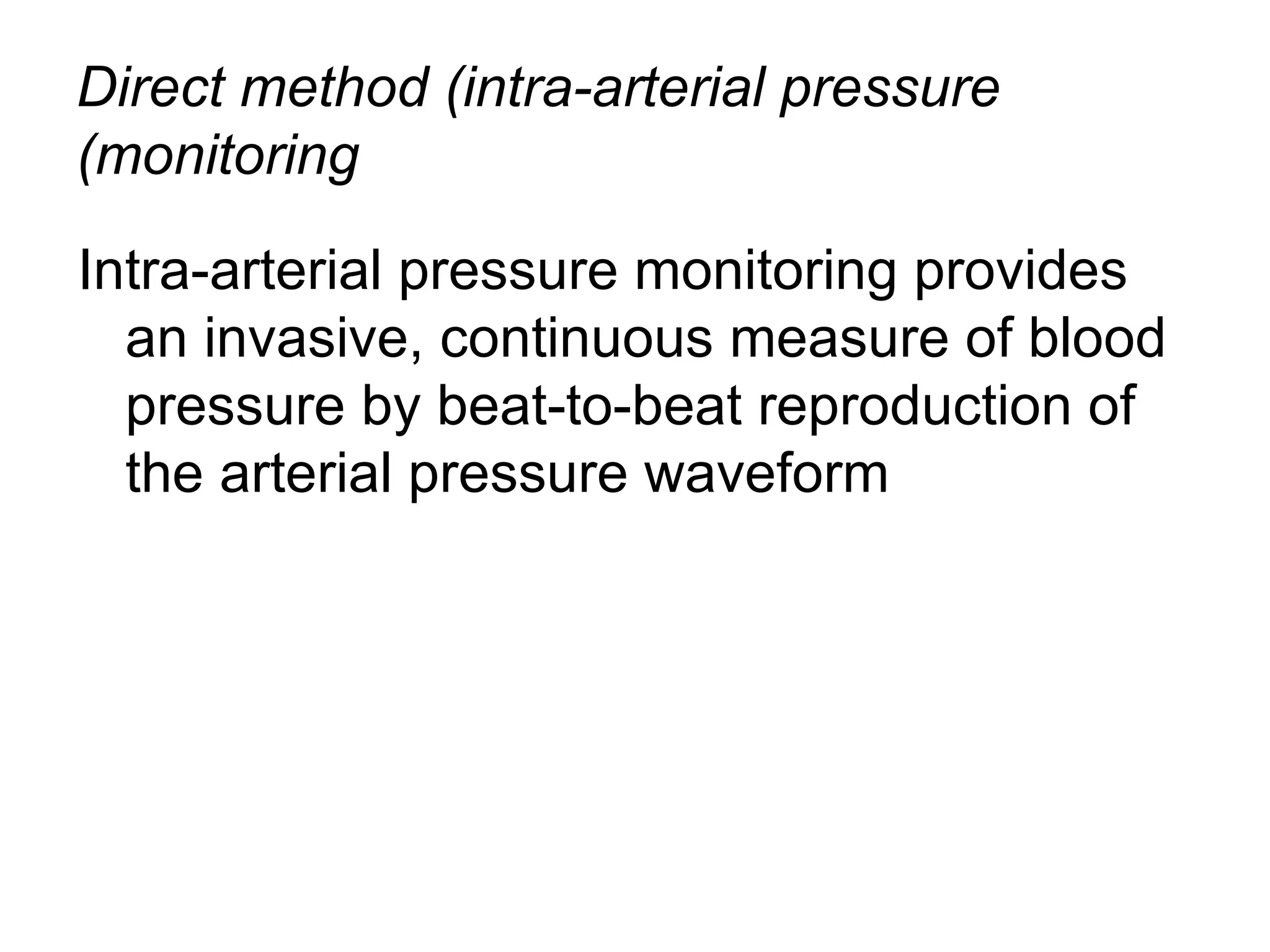 Direct method (intra-arterial pressure
(monitoring

Intra-arterial pressure monitoring provides
  an invasive, continuous measure of blood
  pressure by beat-to-beat reproduction of
  the arterial pressure waveform
 