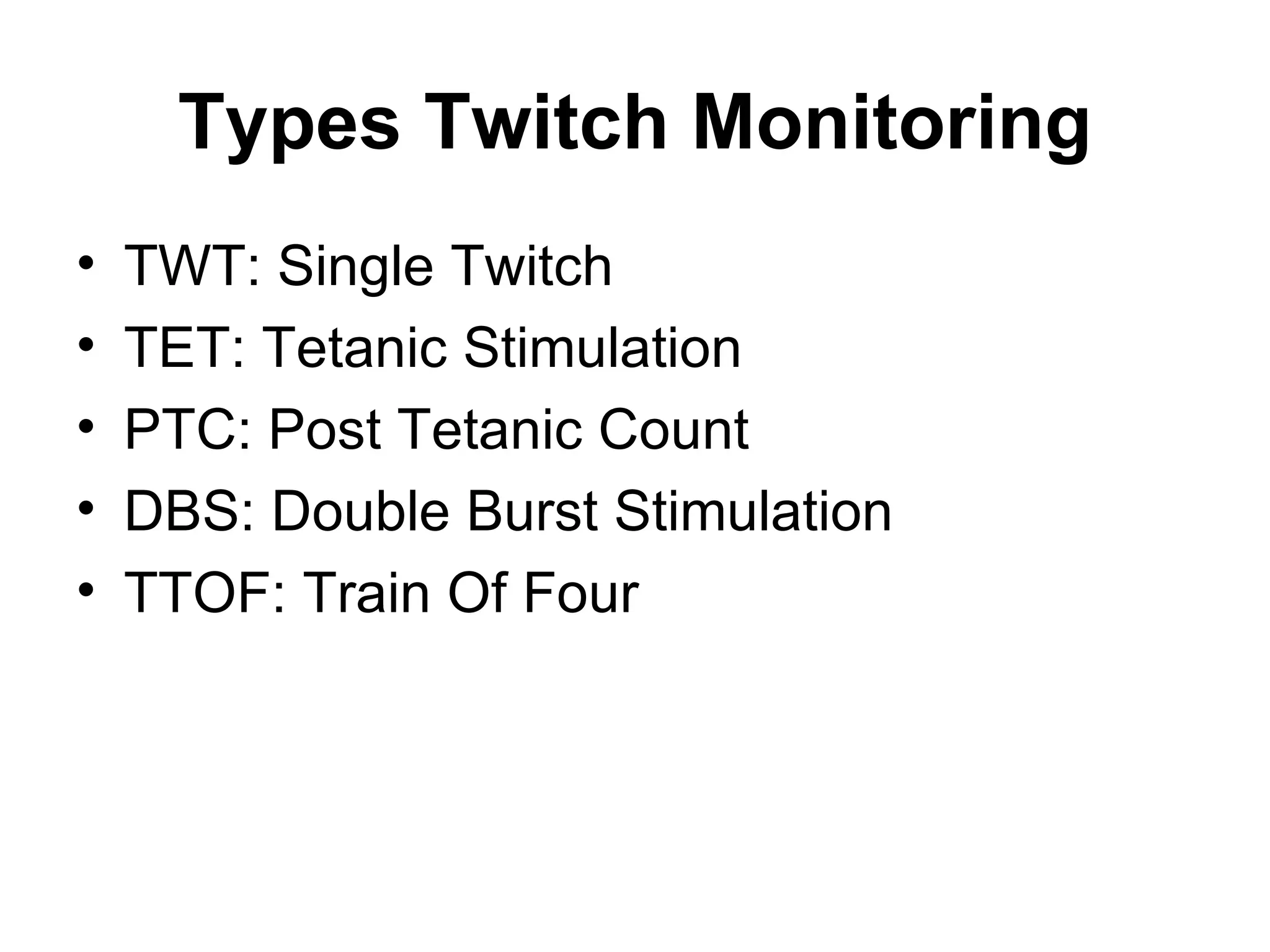 Types Twitch Monitoring
•   TWT: Single Twitch
•   TET: Tetanic Stimulation
•   PTC: Post Tetanic Count
•   DBS: Double Burst Stimulation
•   TTOF: Train Of Four
 